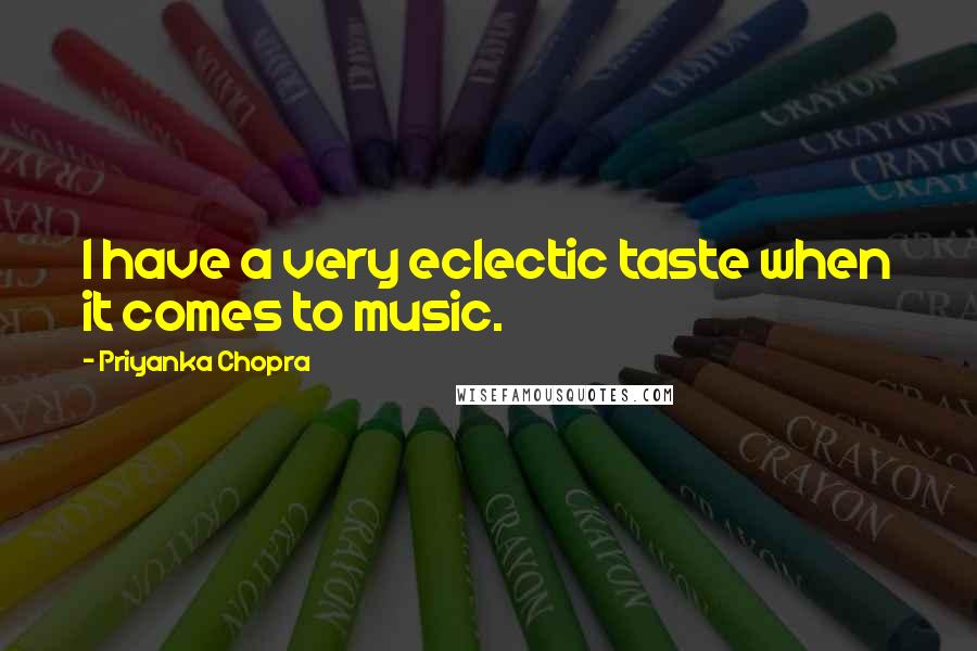 Priyanka Chopra Quotes: I have a very eclectic taste when it comes to music.