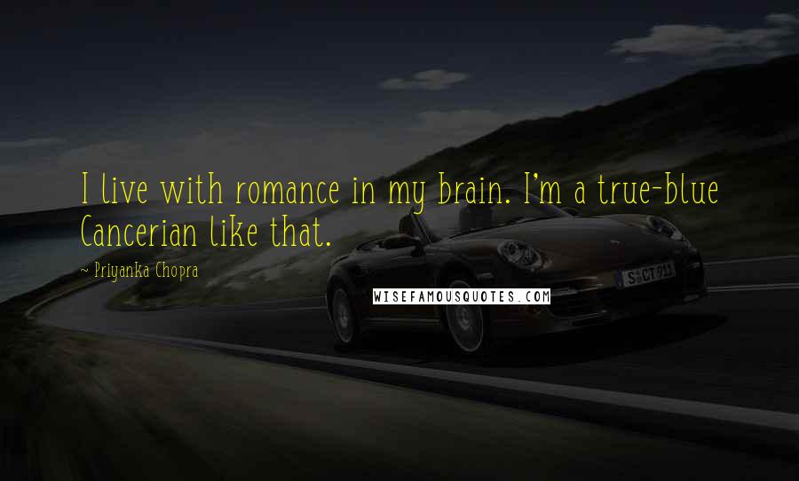 Priyanka Chopra Quotes: I live with romance in my brain. I'm a true-blue Cancerian like that.