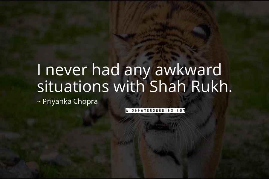 Priyanka Chopra Quotes: I never had any awkward situations with Shah Rukh.