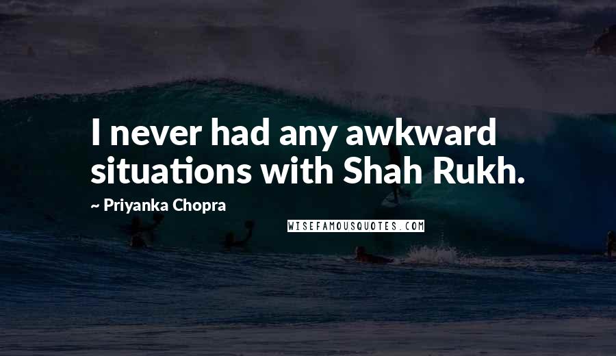 Priyanka Chopra Quotes: I never had any awkward situations with Shah Rukh.