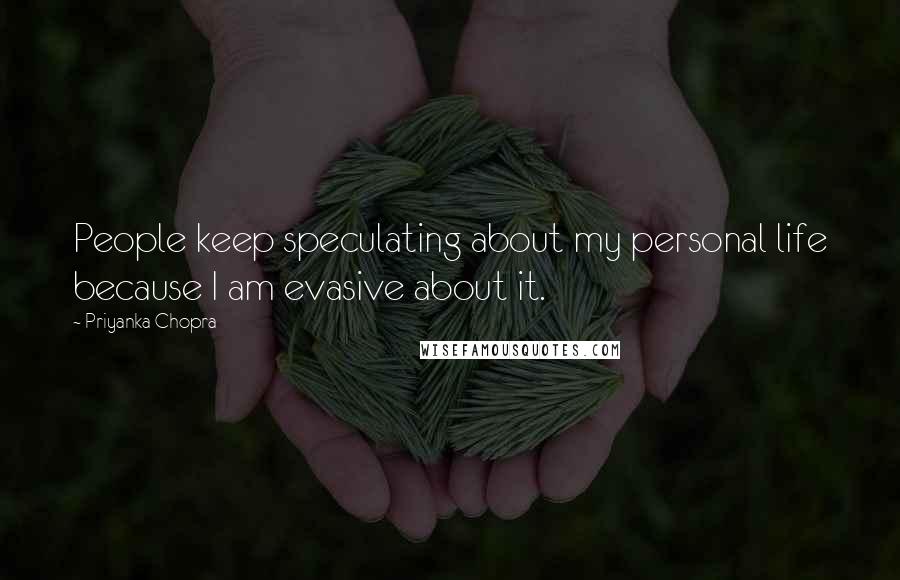 Priyanka Chopra Quotes: People keep speculating about my personal life because I am evasive about it.