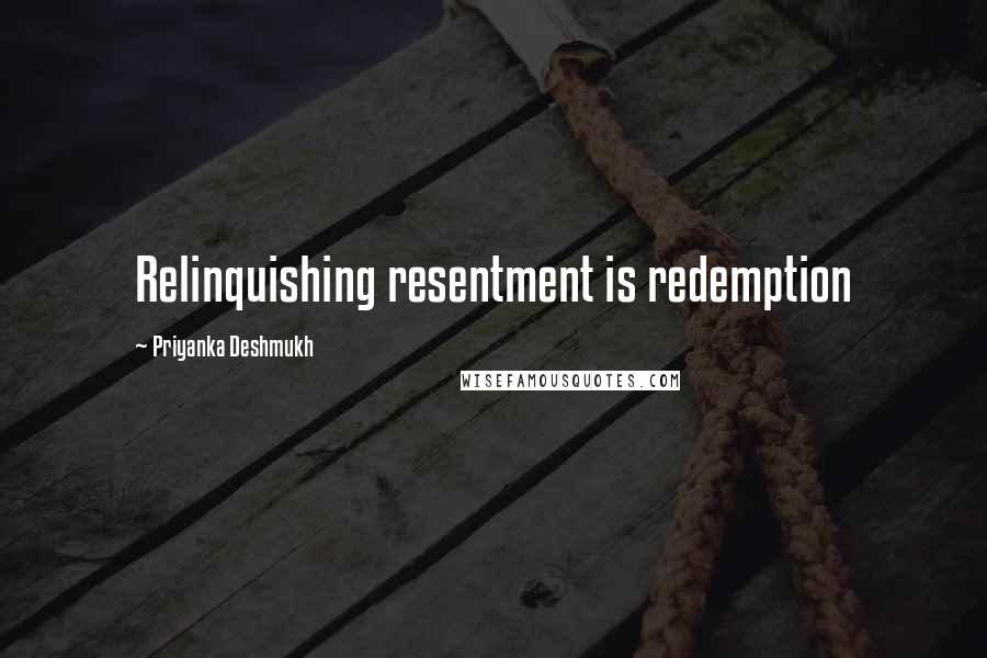 Priyanka Deshmukh Quotes: Relinquishing resentment is redemption