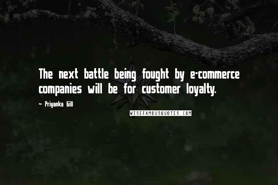 Priyanka Gill Quotes: The next battle being fought by e-commerce companies will be for customer loyalty.