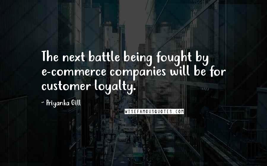 Priyanka Gill Quotes: The next battle being fought by e-commerce companies will be for customer loyalty.