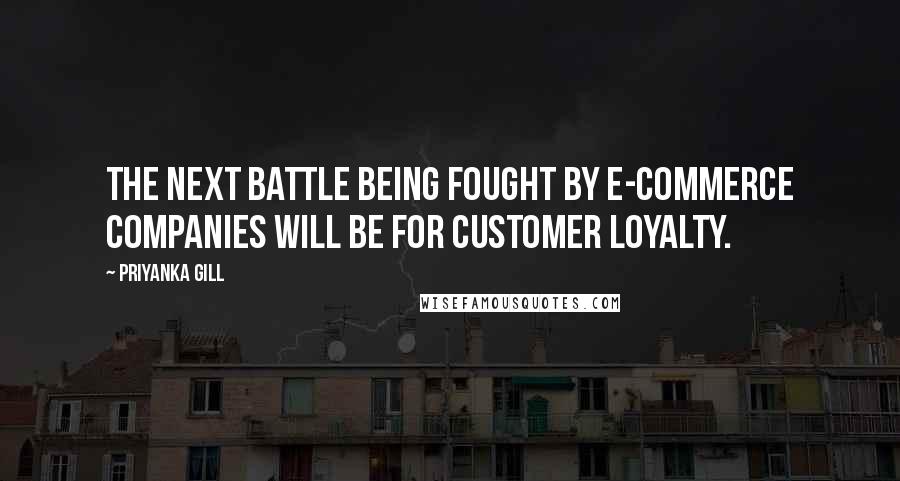 Priyanka Gill Quotes: The next battle being fought by e-commerce companies will be for customer loyalty.