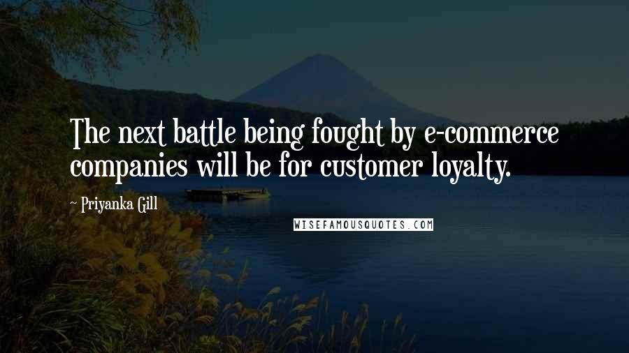 Priyanka Gill Quotes: The next battle being fought by e-commerce companies will be for customer loyalty.