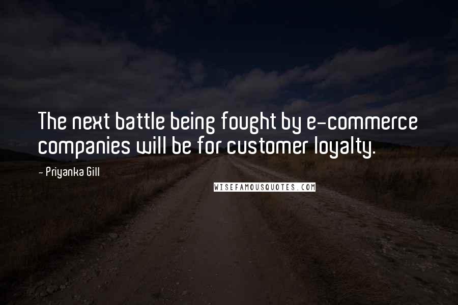 Priyanka Gill Quotes: The next battle being fought by e-commerce companies will be for customer loyalty.