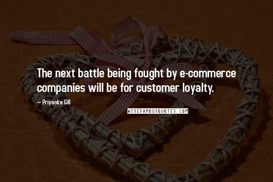 Priyanka Gill Quotes: The next battle being fought by e-commerce companies will be for customer loyalty.