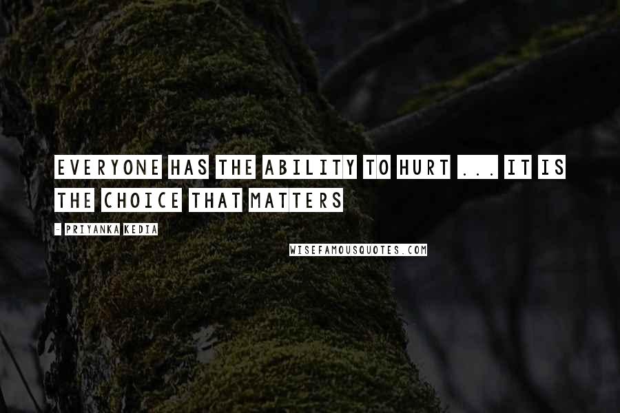 Priyanka Kedia Quotes: Everyone has the ability to hurt ... It is the choice that matters