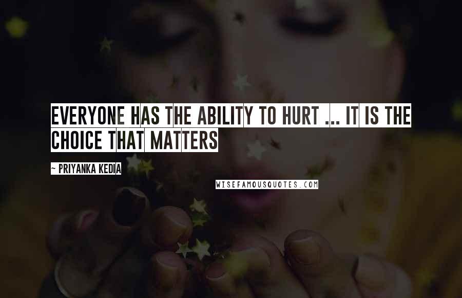 Priyanka Kedia Quotes: Everyone has the ability to hurt ... It is the choice that matters