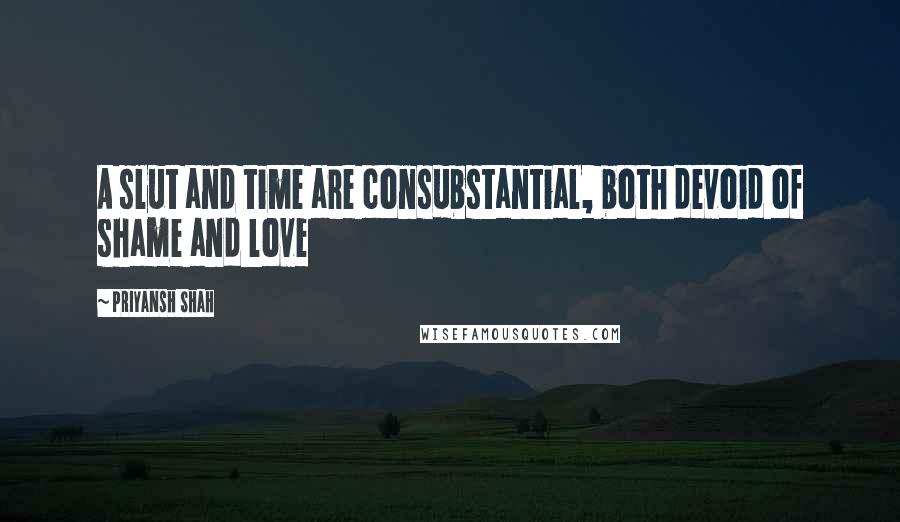 Priyansh Shah Quotes: A slut and time are consubstantial, both devoid of shame and love