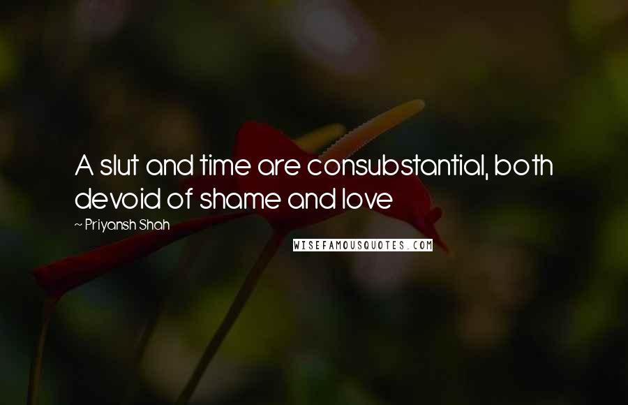 Priyansh Shah Quotes: A slut and time are consubstantial, both devoid of shame and love