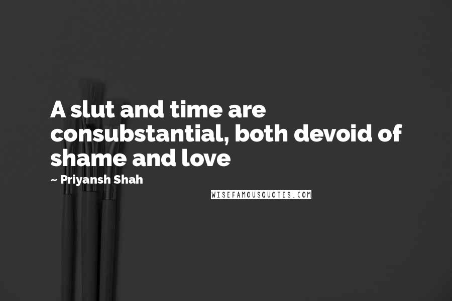 Priyansh Shah Quotes: A slut and time are consubstantial, both devoid of shame and love