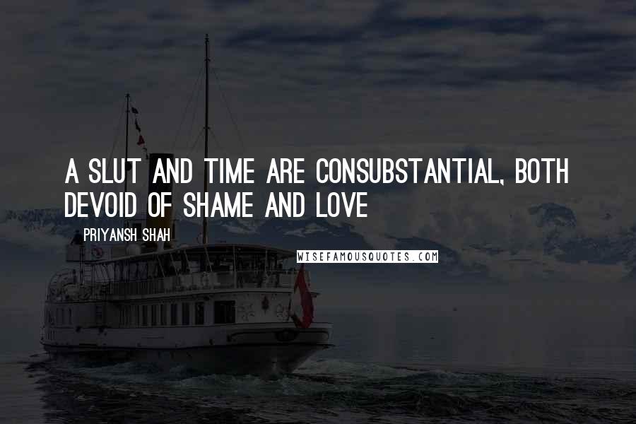 Priyansh Shah Quotes: A slut and time are consubstantial, both devoid of shame and love