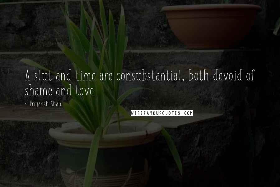 Priyansh Shah Quotes: A slut and time are consubstantial, both devoid of shame and love