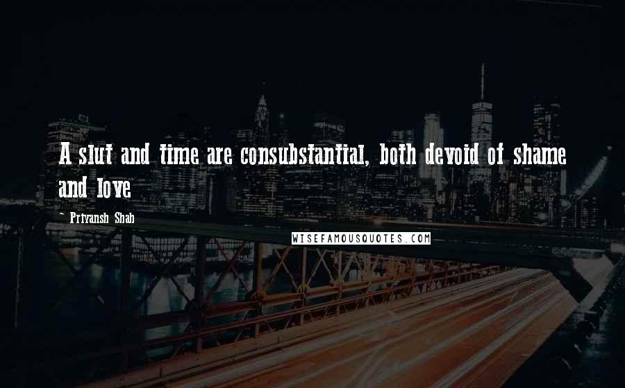 Priyansh Shah Quotes: A slut and time are consubstantial, both devoid of shame and love