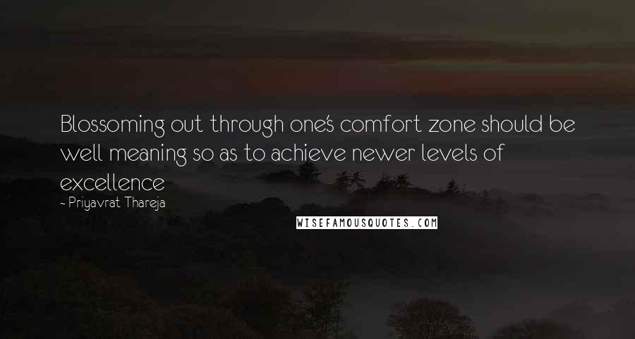 Priyavrat Thareja Quotes: Blossoming out through one's comfort zone should be well meaning so as to achieve newer levels of excellence