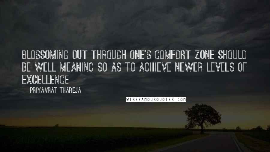 Priyavrat Thareja Quotes: Blossoming out through one's comfort zone should be well meaning so as to achieve newer levels of excellence