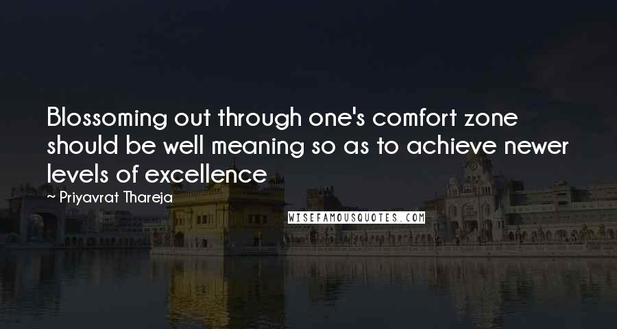 Priyavrat Thareja Quotes: Blossoming out through one's comfort zone should be well meaning so as to achieve newer levels of excellence