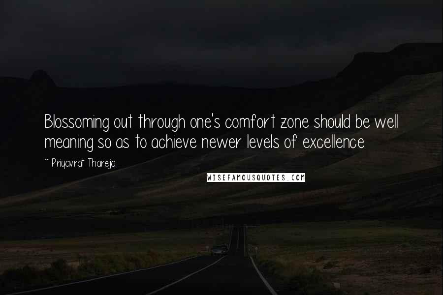 Priyavrat Thareja Quotes: Blossoming out through one's comfort zone should be well meaning so as to achieve newer levels of excellence