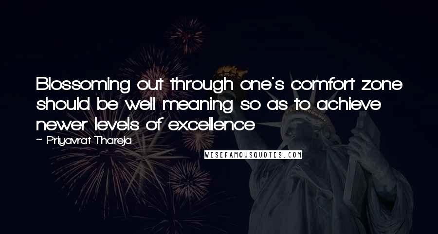 Priyavrat Thareja Quotes: Blossoming out through one's comfort zone should be well meaning so as to achieve newer levels of excellence