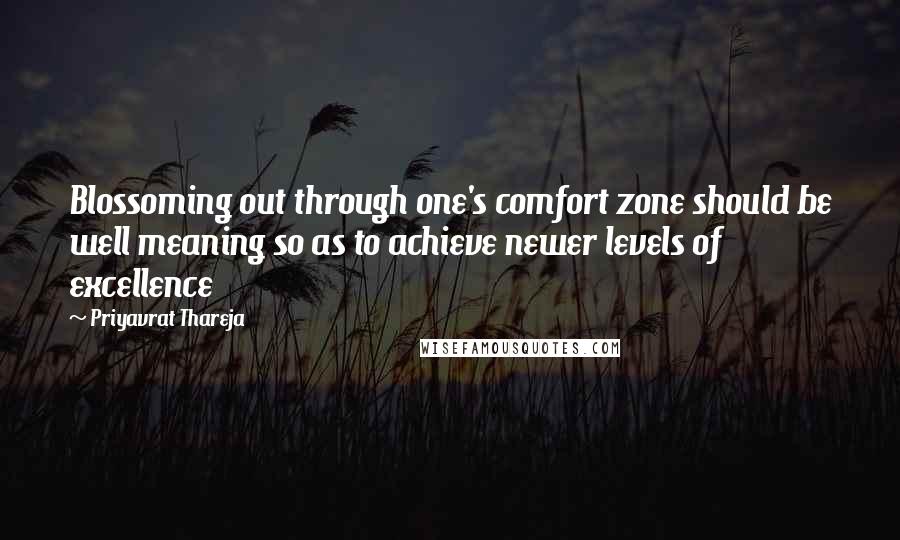 Priyavrat Thareja Quotes: Blossoming out through one's comfort zone should be well meaning so as to achieve newer levels of excellence