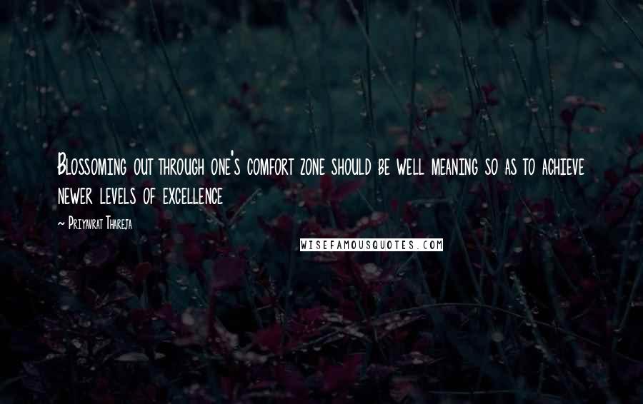 Priyavrat Thareja Quotes: Blossoming out through one's comfort zone should be well meaning so as to achieve newer levels of excellence