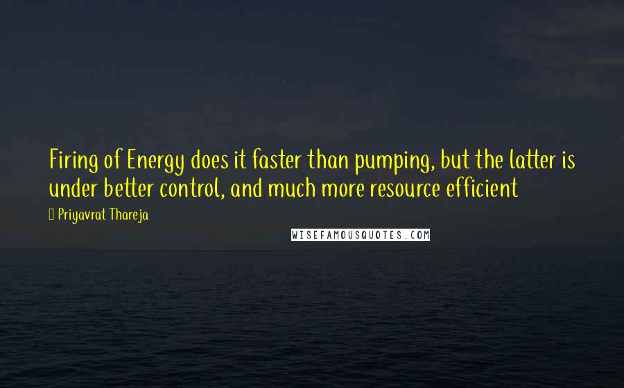 Priyavrat Thareja Quotes: Firing of Energy does it faster than pumping, but the latter is under better control, and much more resource efficient