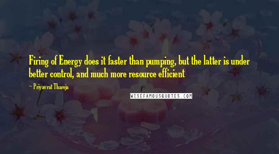 Priyavrat Thareja Quotes: Firing of Energy does it faster than pumping, but the latter is under better control, and much more resource efficient