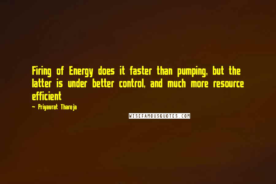 Priyavrat Thareja Quotes: Firing of Energy does it faster than pumping, but the latter is under better control, and much more resource efficient