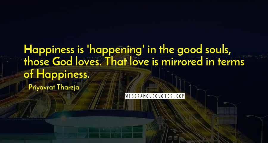 Priyavrat Thareja Quotes: Happiness is 'happening' in the good souls, those God loves. That love is mirrored in terms of Happiness.