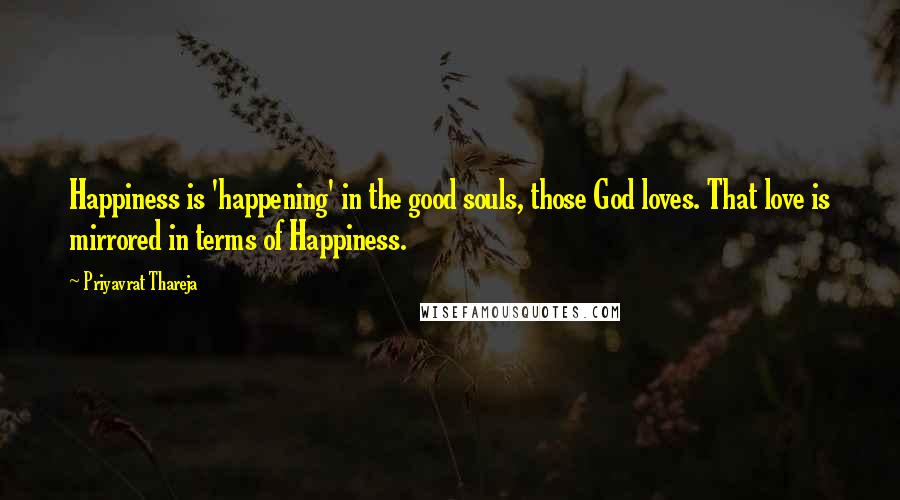 Priyavrat Thareja Quotes: Happiness is 'happening' in the good souls, those God loves. That love is mirrored in terms of Happiness.