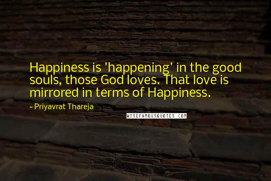 Priyavrat Thareja Quotes: Happiness is 'happening' in the good souls, those God loves. That love is mirrored in terms of Happiness.