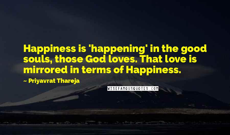 Priyavrat Thareja Quotes: Happiness is 'happening' in the good souls, those God loves. That love is mirrored in terms of Happiness.