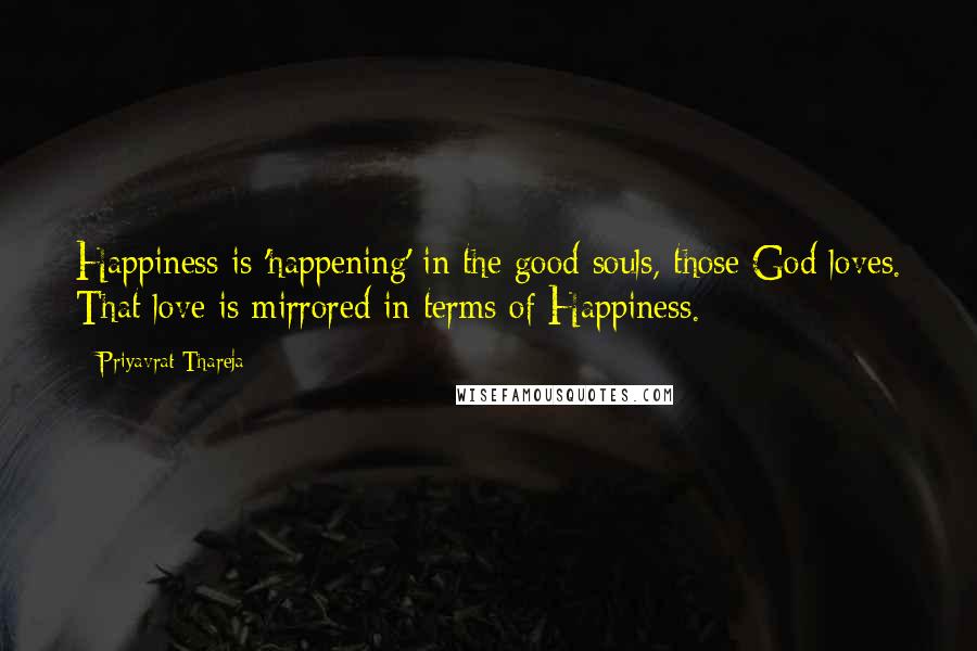 Priyavrat Thareja Quotes: Happiness is 'happening' in the good souls, those God loves. That love is mirrored in terms of Happiness.