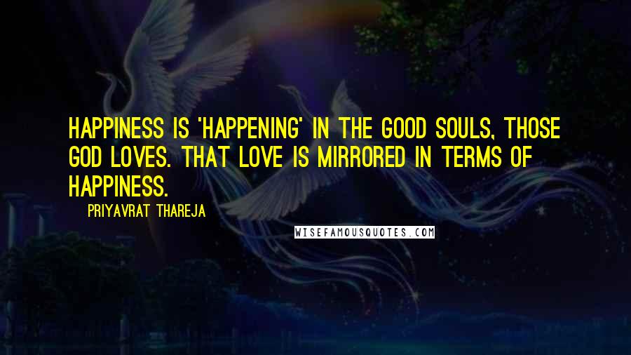 Priyavrat Thareja Quotes: Happiness is 'happening' in the good souls, those God loves. That love is mirrored in terms of Happiness.