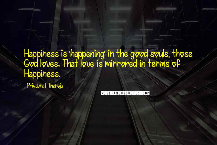 Priyavrat Thareja Quotes: Happiness is 'happening' in the good souls, those God loves. That love is mirrored in terms of Happiness.