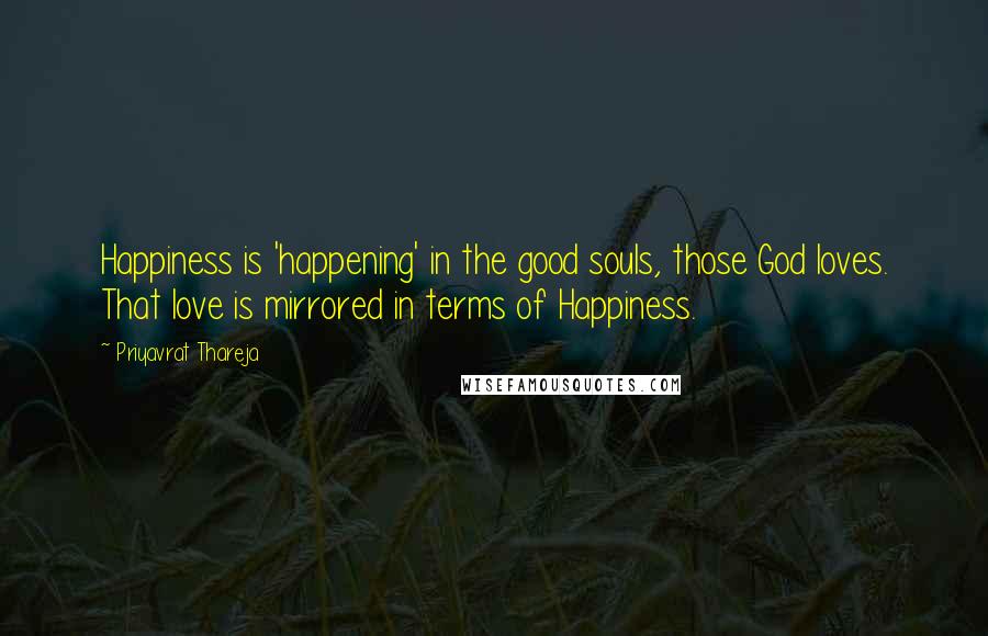 Priyavrat Thareja Quotes: Happiness is 'happening' in the good souls, those God loves. That love is mirrored in terms of Happiness.