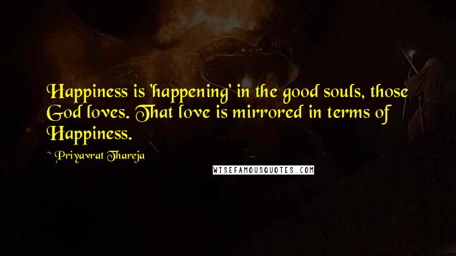 Priyavrat Thareja Quotes: Happiness is 'happening' in the good souls, those God loves. That love is mirrored in terms of Happiness.