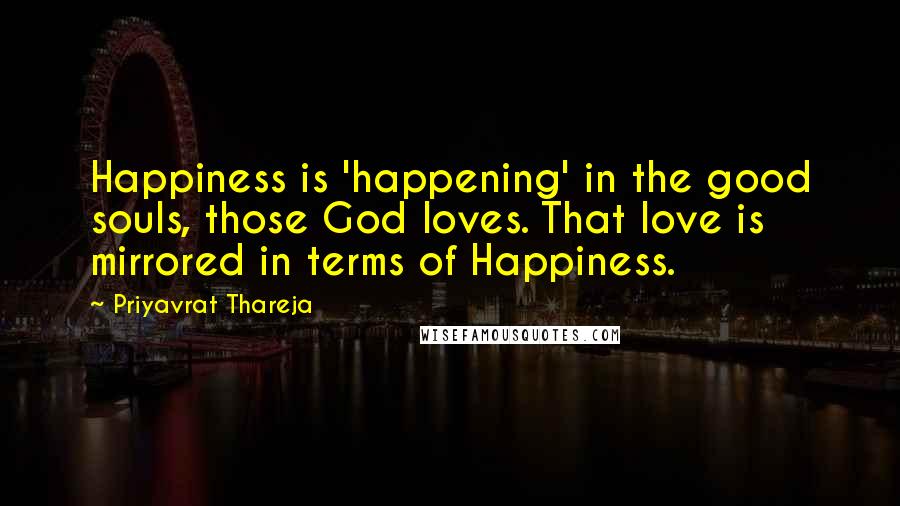 Priyavrat Thareja Quotes: Happiness is 'happening' in the good souls, those God loves. That love is mirrored in terms of Happiness.