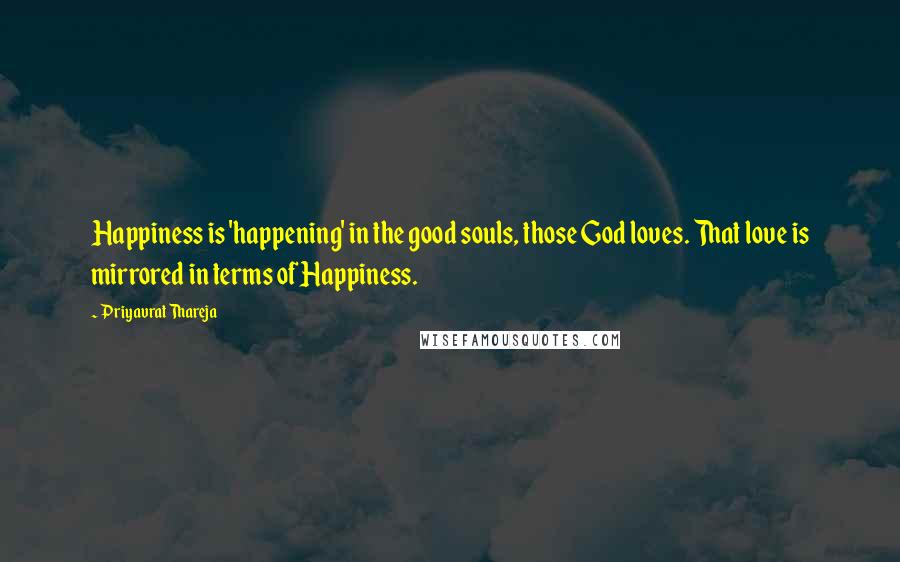 Priyavrat Thareja Quotes: Happiness is 'happening' in the good souls, those God loves. That love is mirrored in terms of Happiness.