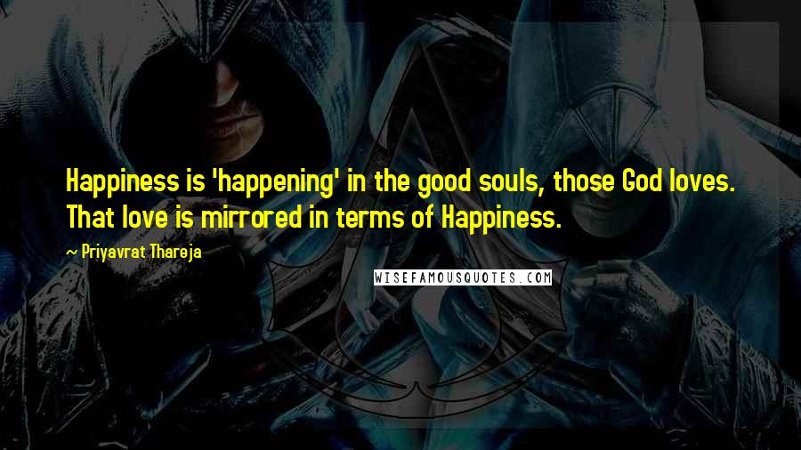 Priyavrat Thareja Quotes: Happiness is 'happening' in the good souls, those God loves. That love is mirrored in terms of Happiness.