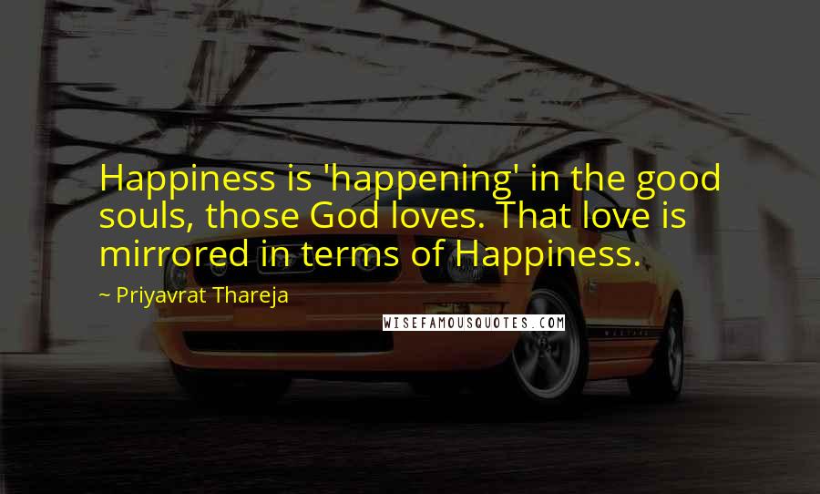 Priyavrat Thareja Quotes: Happiness is 'happening' in the good souls, those God loves. That love is mirrored in terms of Happiness.
