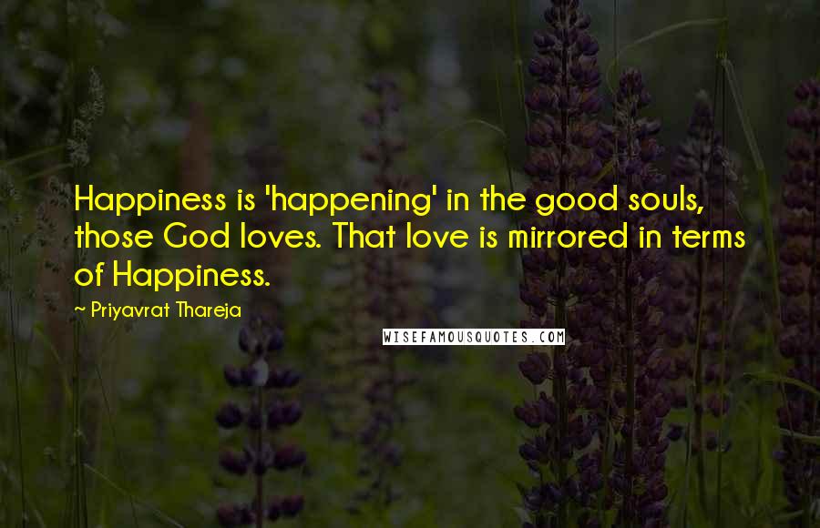 Priyavrat Thareja Quotes: Happiness is 'happening' in the good souls, those God loves. That love is mirrored in terms of Happiness.