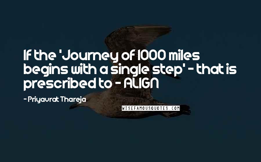 Priyavrat Thareja Quotes: If the 'Journey of 1000 miles begins with a single step' - that is prescribed to - ALIGN