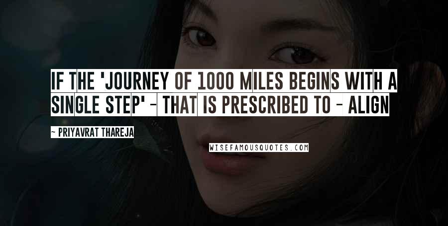 Priyavrat Thareja Quotes: If the 'Journey of 1000 miles begins with a single step' - that is prescribed to - ALIGN