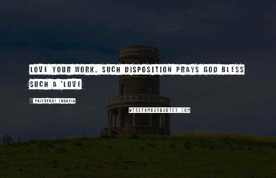 Priyavrat Thareja Quotes: Love your work. Such disposition prays God bless such a 'love