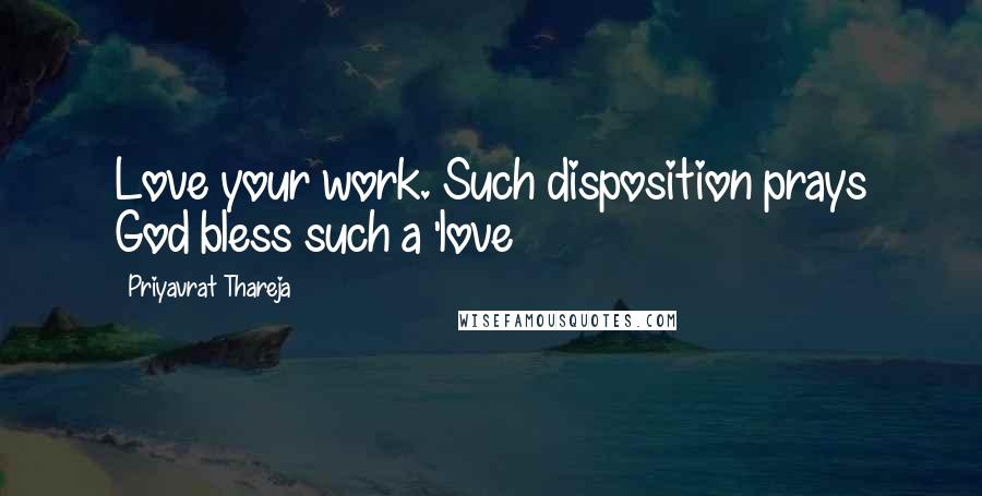 Priyavrat Thareja Quotes: Love your work. Such disposition prays God bless such a 'love