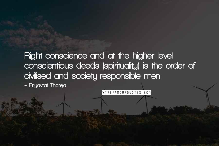 Priyavrat Thareja Quotes: Right conscience and at the higher level conscientious deeds (spirituality) is the order of civilised and society-responsible men