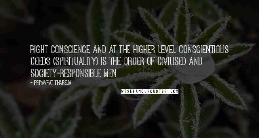 Priyavrat Thareja Quotes: Right conscience and at the higher level conscientious deeds (spirituality) is the order of civilised and society-responsible men